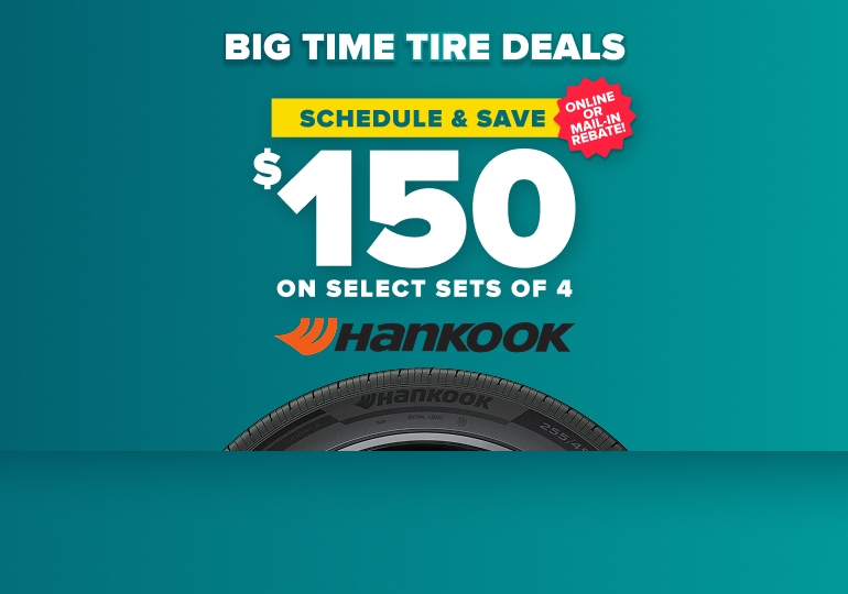 Big time tire deals banner: Schedule and save $150 on select sets of 4 Hankook tires, online or mail-in rebate, with a Hankook tire on a teal background
